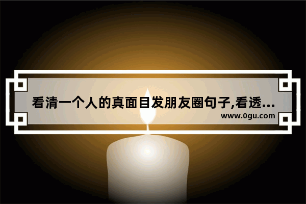 看清一个人的真面目发朋友圈句子,看透人生懂得生活的句子