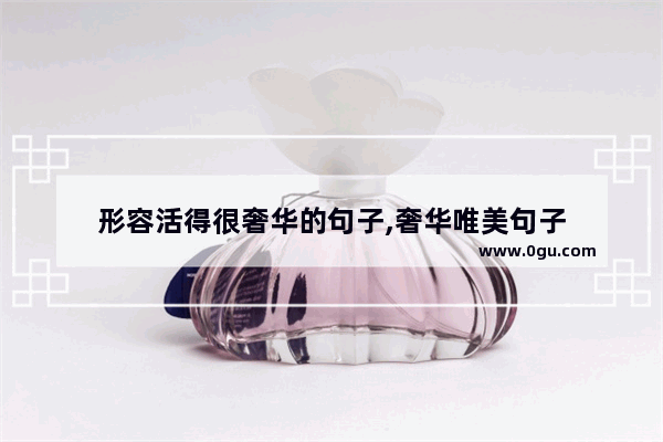 形容活得很奢华的句子,奢华唯美句子