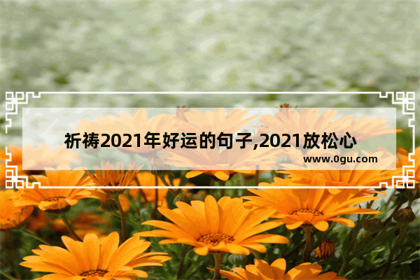 祈祷2021年好运的句子,2021放松心情的句子