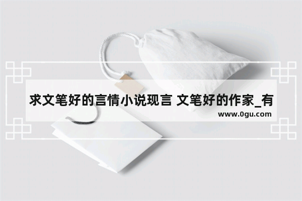 求文笔好的言情小说现言 文笔好的作家_有什么暖萌的小说