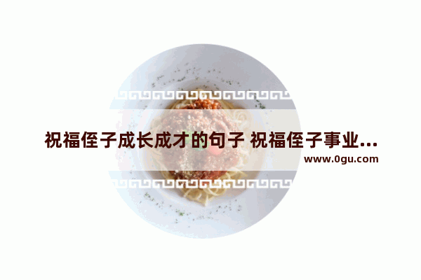 祝福侄子成长成才的句子 祝福侄子事业兴旺的句子