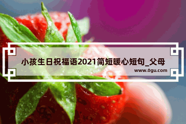 小孩生日祝福语2021简短暖心短句_父母祝自己孩子儿童快短句