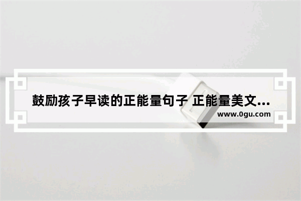 鼓励孩子早读的正能量句子 正能量美文励志的句子英文