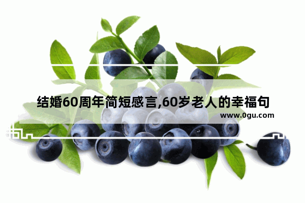 结婚60周年简短感言,60岁老人的幸福句子感言