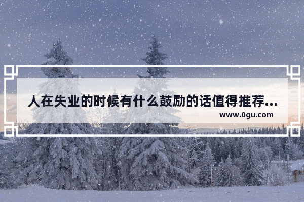 人在失业的时候有什么鼓励的话值得推荐_不怕困难搞笑句子