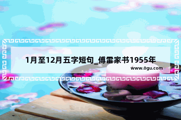 1月至12月五字短句_傅雷家书1955年好句摘抄