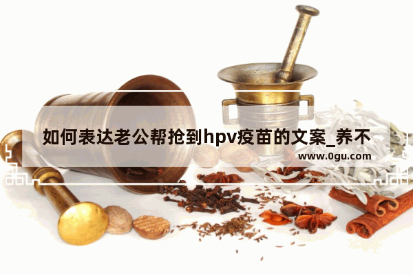 如何表达老公帮抢到hpv疫苗的文案_养不起娃的搞笑句子