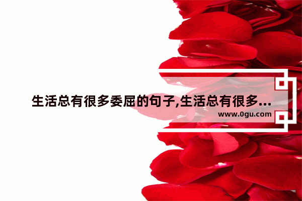 生活总有很多委屈的句子,生活总有很多委屈的句子