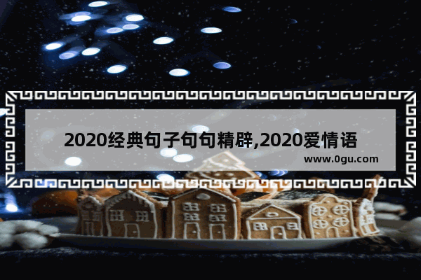 2020经典句子句句精辟,2020爱情语录伤感句子