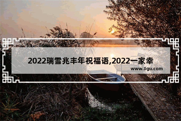 2022瑞雪兆丰年祝福语,2022一家幸福的句子