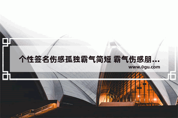 个性签名伤感孤独霸气简短 霸气伤感朋友圈句子简短