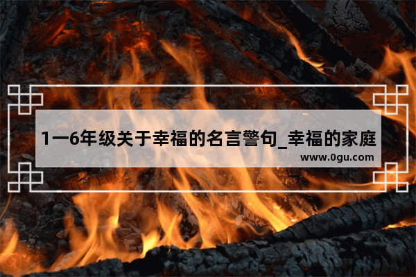 1一6年级关于幸福的名言警句_幸福的家庭原文赏析