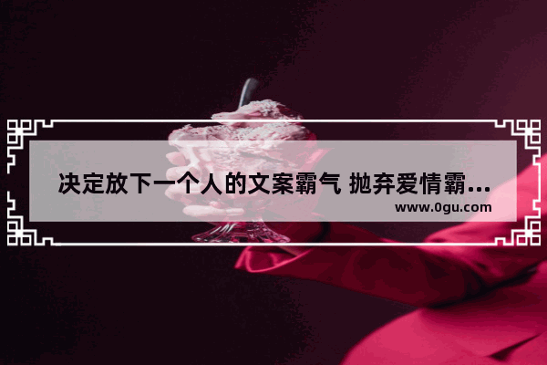 决定放下一个人的文案霸气 抛弃爱情霸气的句子