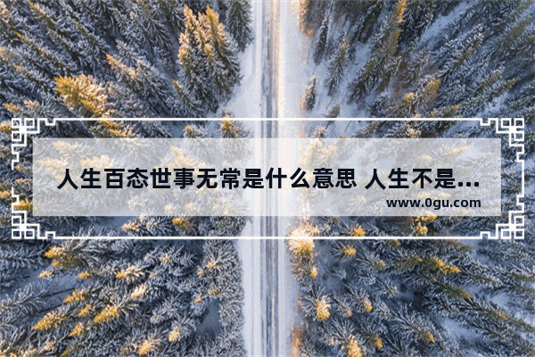 人生百态世事无常是什么意思 人生不是固定不变的句子