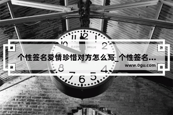 个性签名爱情珍惜对方怎么写_个性签名甜甜的爱情短句