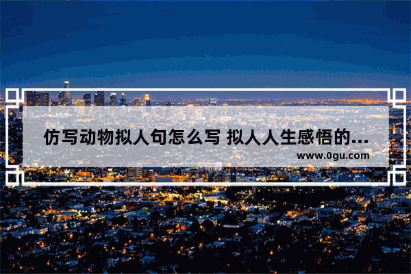 仿写动物拟人句怎么写 拟人人生感悟的句子