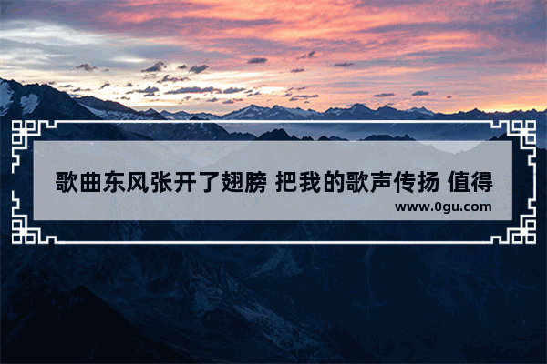 歌曲东风张开了翅膀 把我的歌声传扬 值得传扬的正能量句子简短