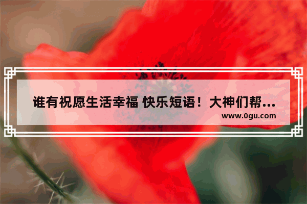 谁有祝愿生活幸福 快乐短语！大神们帮帮忙_写给时光的信主要内容