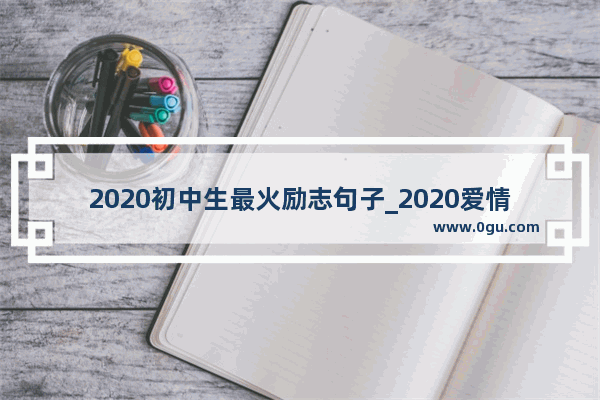 2020初中生最火励志句子_2020爱情最火励志句子