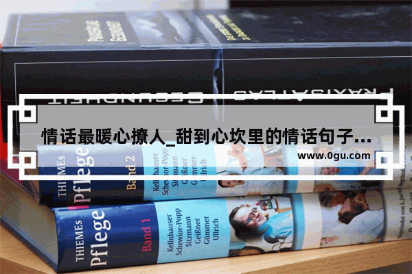 情话最暖心撩人_甜到心坎里的情话句子很暖很撩人