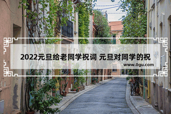 2022元旦给老同学祝词 元旦对同学的祝福搞笑句子