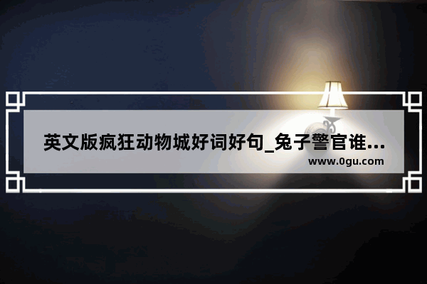 英文版疯狂动物城好词好句_兔子警官谁配的音中文