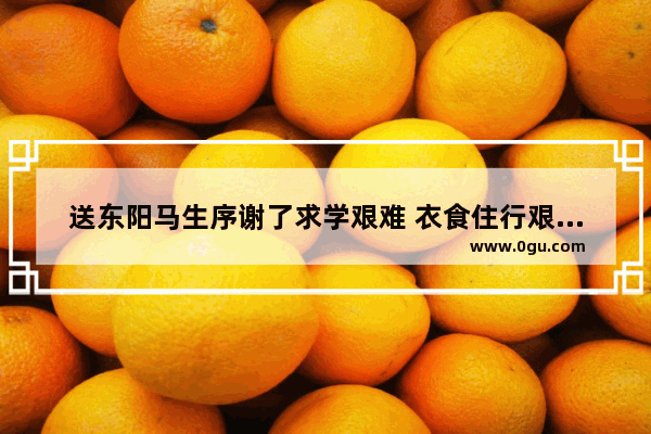 送东阳马生序谢了求学艰难 衣食住行艰难的的句子 关于生活艰难的句子