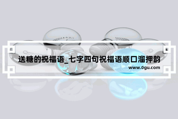 送糖的祝福语_七字四句祝福语顺口溜押韵