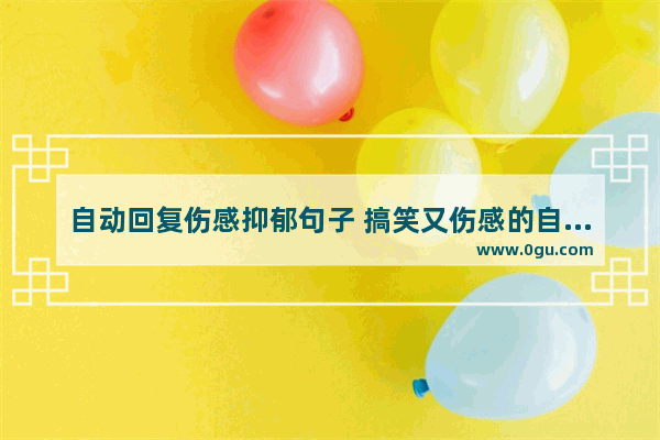 自动回复伤感抑郁句子 搞笑又伤感的自动回复句子