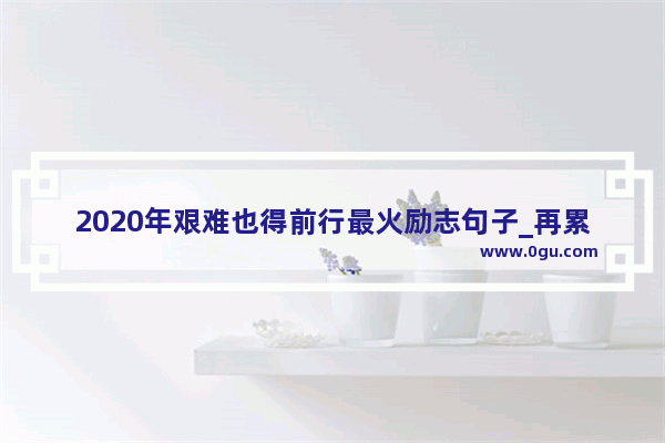 2020年艰难也得前行最火励志句子_再累有孩子陪伴在身边,让人共鸣的句子