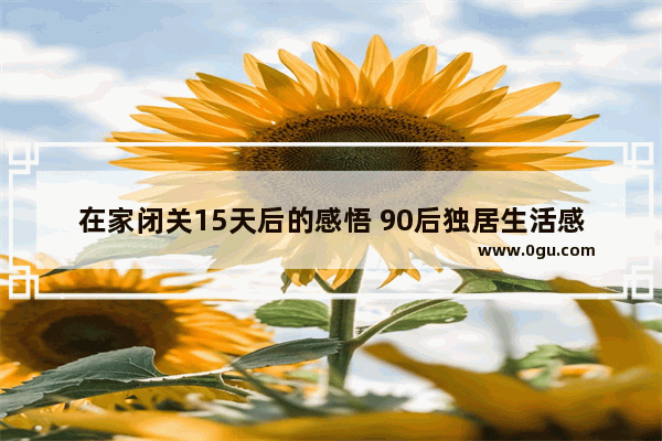 在家闭关15天后的感悟 90后独居生活感悟句子