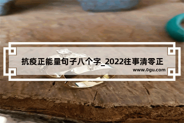 抗疫正能量句子八个字_2022往事清零正能量句子