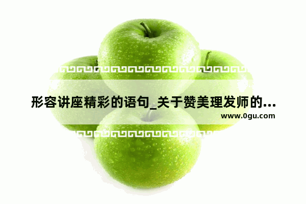 形容讲座精彩的语句_关于赞美理发师的句子有哪些