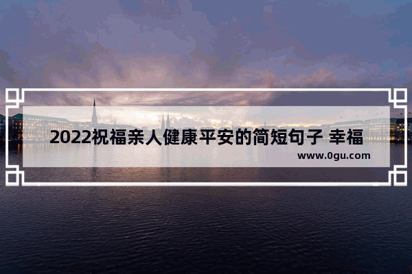 2022祝福亲人健康平安的简短句子 幸福平安经典句子发朋友圈