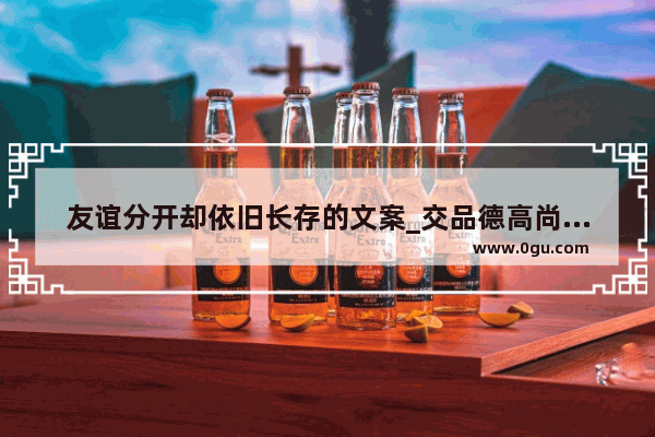 友谊分开却依旧长存的文案_交品德高尚的朋友才能进步的名句