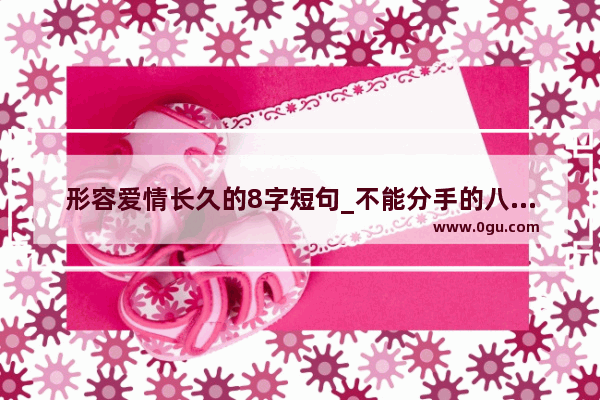 形容爱情长久的8字短句_不能分手的八字短句