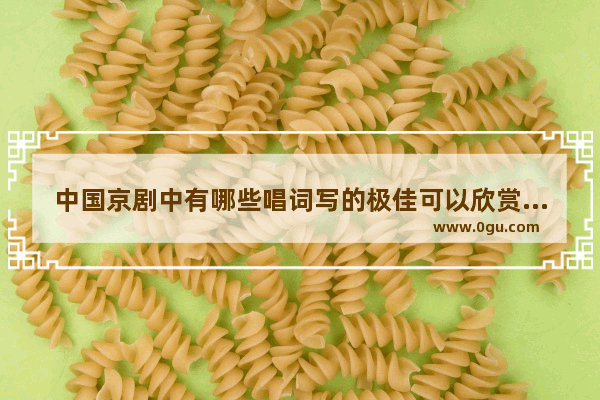 中国京剧中有哪些唱词写的极佳可以欣赏_描写未来世界环境的句子