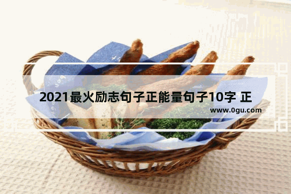 2021最火励志句子正能量句子10字 正能量句子励志短句子十字