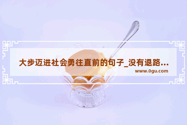 大步迈进社会勇往直前的句子_没有退路只能往前走的句子