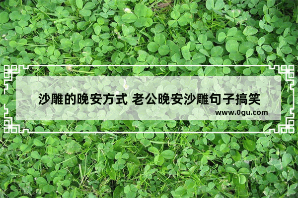 沙雕的晚安方式 老公晚安沙雕句子搞笑