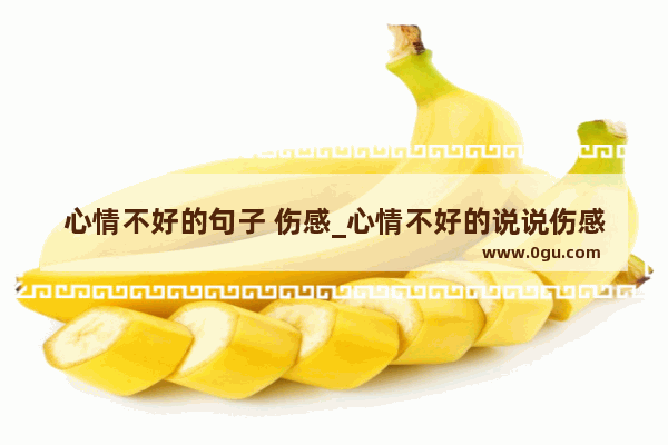 心情不好的句子 伤感_心情不好的说说伤感无奈一句话