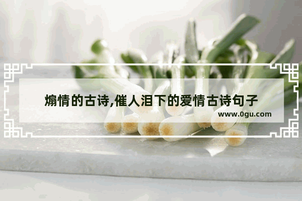 煽情的古诗,催人泪下的爱情古诗句子