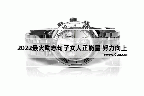 2022最火励志句子女人正能量 努力向上的励志句子正能量