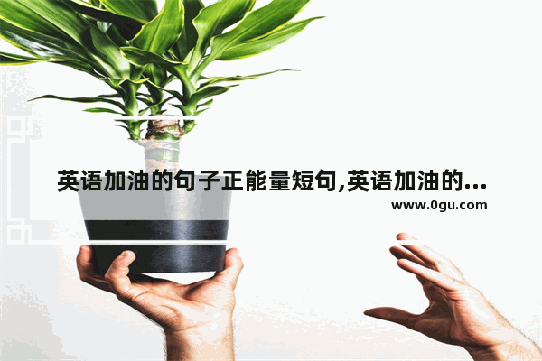 英语加油的句子正能量短句,英语加油的句子正能量短句