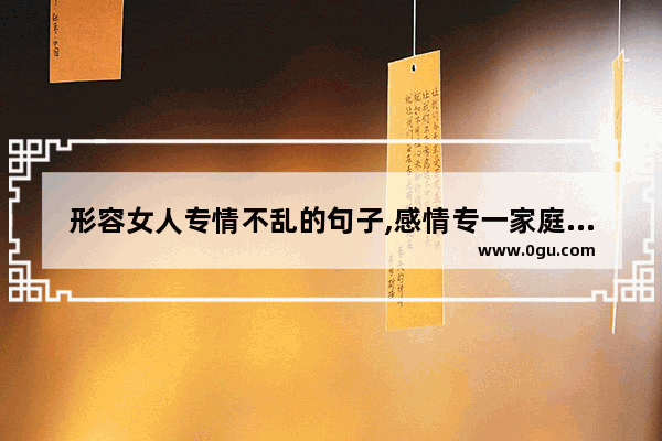 形容女人专情不乱的句子,感情专一家庭幸福句子简短