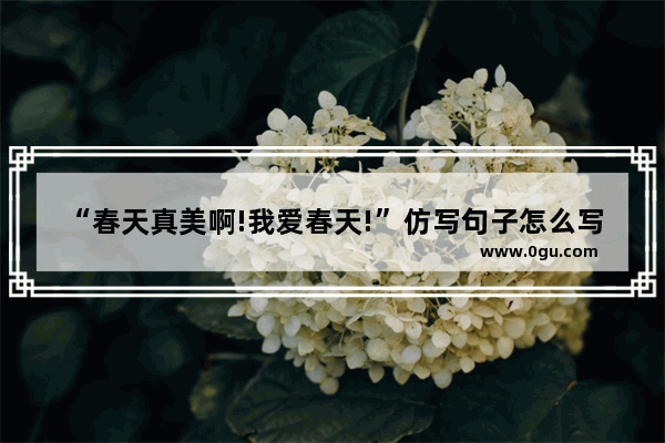 “春天真美啊!我爱春天!”仿写句子怎么写_仿句子我最喜欢春天因为春天有许多花儿