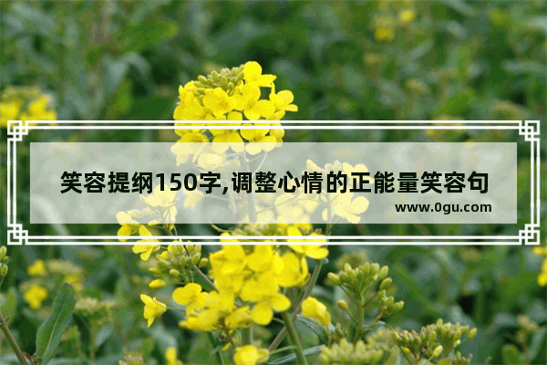 笑容提纲150字,调整心情的正能量笑容句子