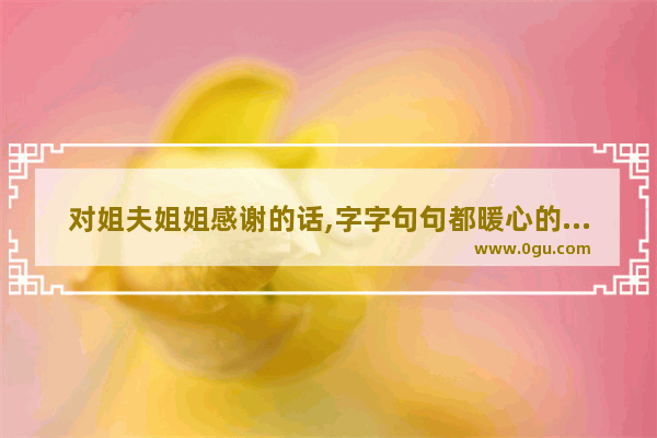 对姐夫姐姐感谢的话,字字句句都暖心的句子