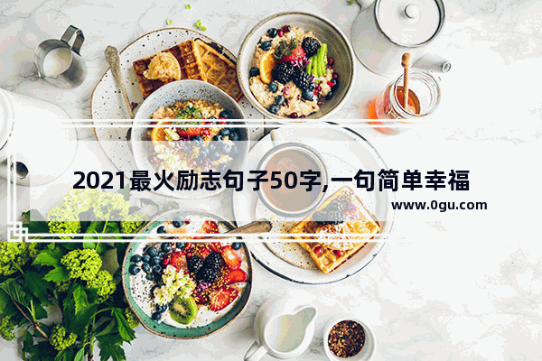 2021最火励志句子50字,一句简单幸福励志的句子