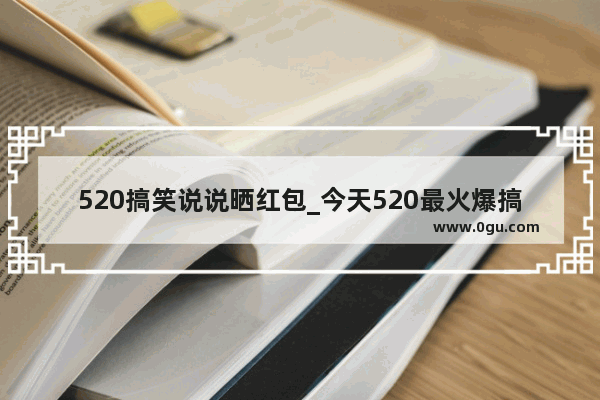 520搞笑说说晒红包_今天520最火爆搞笑短句